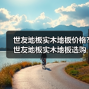 世友地板实木地板价格?世友地板实木地板选购方法(图4) 世友地板实木地板价格?世友地板实木地板选购方法(图4)