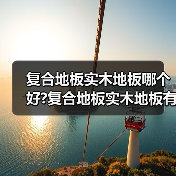 复合地板实木地板哪个好?复合地板实木地板有什么区别?(图1) 复合地板实木地板哪个好?复合地板实木地板有什么区别?(图1)
