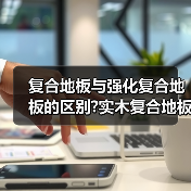 复合地板与强化复合地板的区别?实木复合地板强化复合地板哪个好（图2）