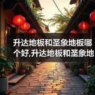 升达地板和圣象地板哪个好,升达地板和圣象地板怎么样(图3) 升达地板和圣象地板哪个好,升达地板和圣象地板怎么样(图3)