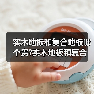 实木地板和复合地板哪个贵?实木地板和复合地板哪种比较好?(图1) 实木地板和复合地板哪个贵?实木地板和复合地板哪种比较好?(图1)