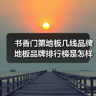 书香门第地板几线品牌 地板品牌排行榜是怎样的(图4) 书香门第地板几线品牌 地板品牌排行榜是怎样的(图4)