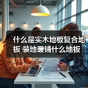 什么是实木地板复合地板 装地暖铺什么地板(图1) 什么是实木地板复合地板 装地暖铺什么地板(图1)