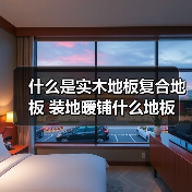 什么是实木地板复合地板 装地暖铺什么地板(图3) 什么是实木地板复合地板 装地暖铺什么地板(图3)