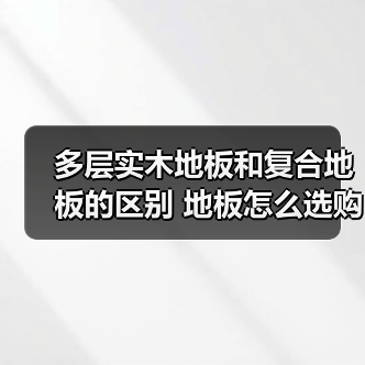多层实木地板和复合地板的区别 地板怎么选购（图2）