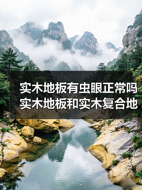 实木地板有虫眼正常吗 实木地板和实木复合地板的区别是什么(图4) 实木地板有虫眼正常吗 实木地板和实木复合地板的区别是什么(图4)