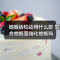 地板砖松动用什么胶 复合地板是强化地板吗（图1）