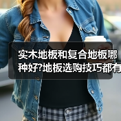 实木地板和复合地板哪种好?地板选购技巧都有哪些?(图3) 实木地板和复合地板哪种好?地板选购技巧都有哪些?(图3)