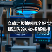 久盛地板地板哪个好?地板选购的小妙招都包括哪些些?（图2）