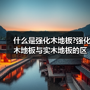 什么是强化木地板?强化木地板与实木地板的区别有哪(图2) 什么是强化木地板?强化木地板与实木地板的区别有哪(图2)