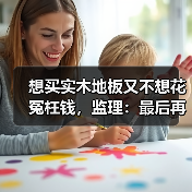 想买实木地板又不想花冤枉钱,监理:最后再帮你一次!(图3) 想买实木地板又不想花冤枉钱,监理:最后再帮你一次!(图3)