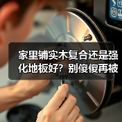 家里铺实木复合还是强化地板好？别傻傻再被商家忽悠了（图1）