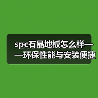 spc石晶地板怎么样——环保性能与安装便捷性的融合(图3) spc石晶地板怎么样——环保性能与安装便捷性的融合(图3)