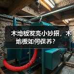 木地板发亮小妙招,木地板如何保养?(图1) 木地板发亮小妙招,木地板如何保养?(图1)