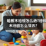 地板木地板怎么选?地板木地板怎么保养?(图2) 地板木地板怎么选?地板木地板怎么保养?(图2)