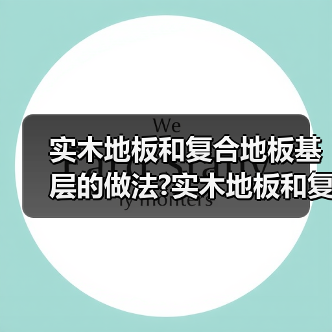 实木地板和复合地板基层的做法?实木地板和复合地板(图2) 实木地板和复合地板基层的做法?实木地板和复合地板(图2)