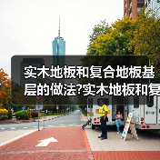 实木地板和复合地板基层的做法?实木地板和复合地板(图3) 实木地板和复合地板基层的做法?实木地板和复合地板(图3)