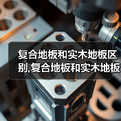 复合地板和实木地板区别,复合地板和实木地板优缺点(图3) 复合地板和实木地板区别,复合地板和实木地板优缺点(图3)