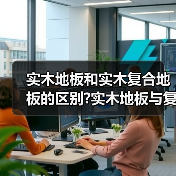 实木地板和实木复合地板的区别?实木地板与复合地板哪个好?(图2) 实木地板和实木复合地板的区别?实木地板与复合地板哪个好?(图2)