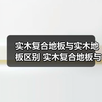 实木复合地板与实木地板区别 实木复合地板与实木地板的优缺点(图2) 实木复合地板与实木地板区别 实木复合地板与实木地板的优缺点(图2)