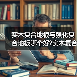 实木复合地板与强化复合地板哪个好?实木复合地板和实木地板区别(图2) 实木复合地板与强化复合地板哪个好?实木复合地板和实木地板区别(图2)