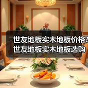 世友地板实木地板价格?世友地板实木地板选购方法(图2) 世友地板实木地板价格?世友地板实木地板选购方法(图2)