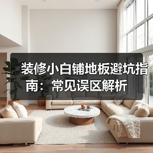 装修小白铺地板避坑指南：常见误区解析（图3）