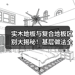 实木地板与复合地板区别大揭秘！基层做法全解析（图3）