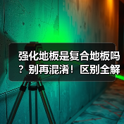 强化地板是复合地板吗？别再混淆！区别全解析（图3）